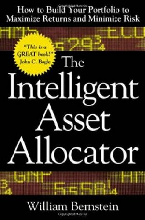 The Intelligent Asset Allocator: How to Build Your Portfolio to Maximize Returns and Minimize Risk by William J. Bernstein