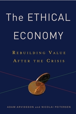 The Ethical Economy: Rebuilding Value After the Crisis by Adam Arvidsson, Nicolai Peitersen