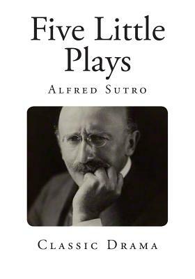 Five Little Plays by Alfred Sutro