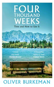 Four Thousand Weeks: Time and How to Use It by Oliver Burkeman