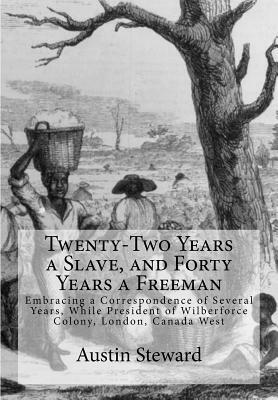 Twenty-Two Years a Slave, and Forty Years a Freeman: Embracing a Correspondence of Several Years, While President of Wilberforce Colony, London, Canad by Austin Steward