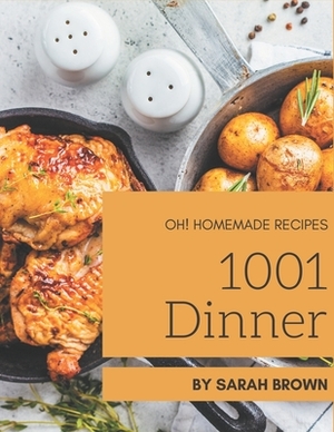 Oh! 1001 Homemade Dinner Recipes: Homemade Dinner Cookbook - The Magic to Create Incredible Flavor! by Sarah Brown