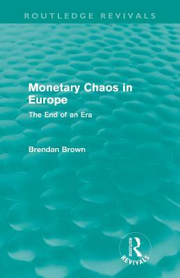 Monetary Chaos in Europe (Routledge Revivals): The End of an Era by Brendan Brown