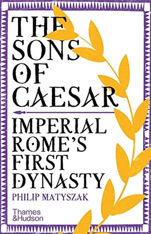 Sons of Caesar: Imperial Romes First Dynasty by Philip Matyszak