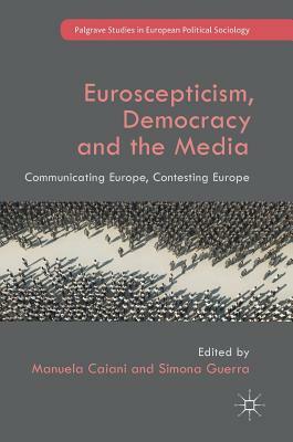 Euroscepticism, Democracy and the Media: Communicating Europe, Contesting Europe by 