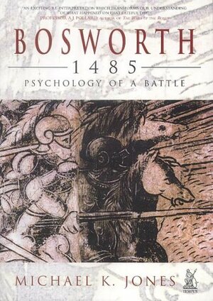 Bosworth 1485: The Psychology of a Battle by Michael Jones
