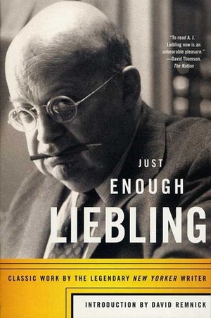 Just Enough Liebling: Classic Work by the Legendary New Yorker Writer by A.J. Liebling, David Remnick
