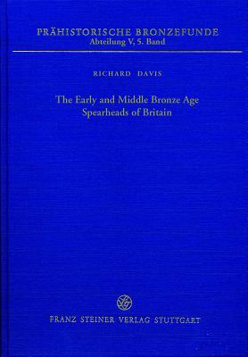 The Early and Middle Bronze Age Spearheads of Britain by Richard Davis