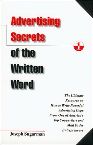 Advertising Secrets of the Written Word: The Ultimate Resource on How to Write Powerful Advertising Copy from One of America's Top Copywriters and Mail Order Entrepreneurs by Joseph Sugarman