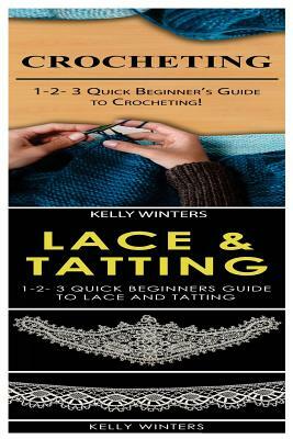 Crocheting & Lace & Tatting: 1-2-3 Quick Beginner's Guide to Crocheting! & 1-2-3 Quick Beginners Guide to Lace and Tatting by Kelly Winters