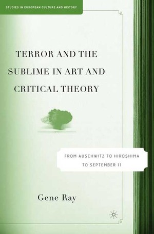 Terror and the Sublime in Art and Critical Theory: From Auschwitz to Hiroshima to September 11 by Gene Ray