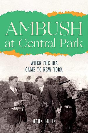 Ambush at Central Park: When the IRA Came to New York by Mark Bulik