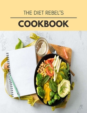 The Diet Rebel's Cookbook: 61 Days To Live A Healthier Life And A Younger You by Jessica Robertson