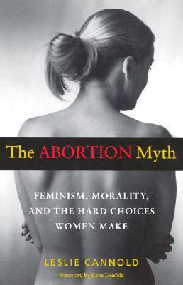 The Abortion Myth: Feminism, Morality, and the Hard Choices Women Make by Leslie Cannold