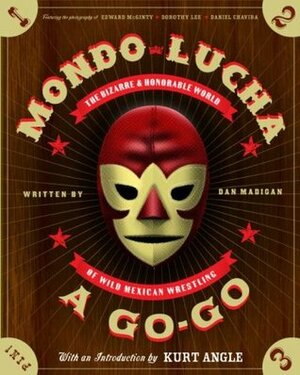 Mondo Lucha A Go-Go: The Bizarre and Honorable World of Wild Mexican Wrestling by Dan Madigan