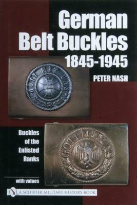 German Belt Buckles 1845-1945: Buckles of the Enlisted Soldiers by Peter Nash