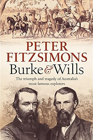 Burke and Wills: The Triumph and Tragedy of Australia's Most Famous Explorers by Peter FitzSimons, Peter FitzSimons