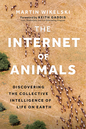 The Internet of Animals: Discovering the Collective Intelligence of Life on Earth by Martin Wikelski