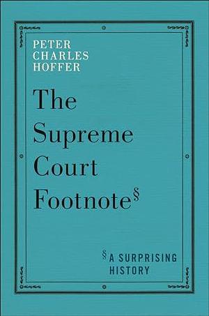 The Supreme Court Footnote: A Surprising History by Peter Charles Hoffer, Peter Charles Hoffer