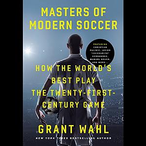 Masters of Modern Soccer: How the World's Best Play the Twenty-First-Century Game by Grant Wahl