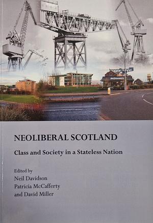 Neoliberal Scotland: Class and Society in a Stateless Nation by Patricia McCafferty, Neil Davidson, David Miller