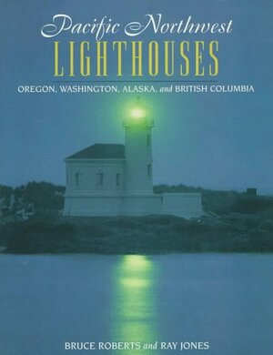 Pacific Northwest Lighthouses by Bruce Roberts, Ray Jones