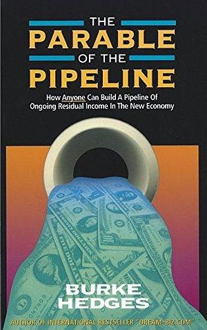 The Parable Of The Pipeline: How Anyone Can Build A Pipeline Of Ongoing Residual Income In The New Economy by Burke Hedges, Burke Hedges