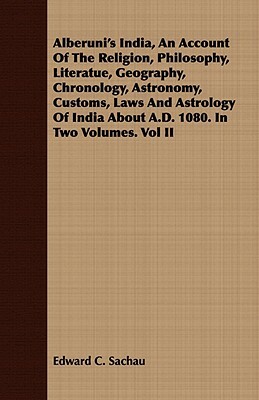 Alberuni's India, an Account of the Religion, Philosophy, Literatue, Geography, Chronology, Astronomy, Customs, Laws and Astrology of India about A.D. by Edward C. Sachau