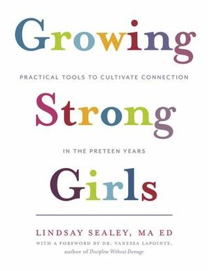 Growing Strong Girls: Practical Tools to Cultivate Connection in the Preteen Years by Vanessa Lapointe, Lindsay Sealey