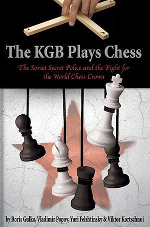 The KGB Plays Chess: The Soviet Secret Police and the Fight for the World Chess Crown by Boris Gulko