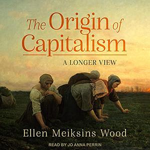 The Origin Of Capitalism: A Longer View by Ellen Meiksins Wood