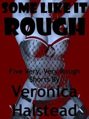 SOME LIKE IT ROUGH: Five Very, Very Rough Erotic Shorts by Veronica Halstead