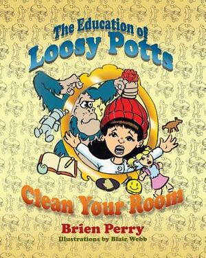 The Education of Loosy Potts: Clean Your Room by Brien Perry
