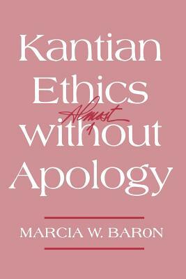 Kantian Ethics Almost Without Apology by Marcia W. Baron