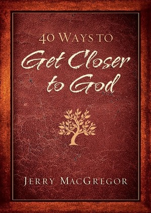 40 Ways to Get Closer to God by Jerry MacGregor, Keri Wyatt Kent