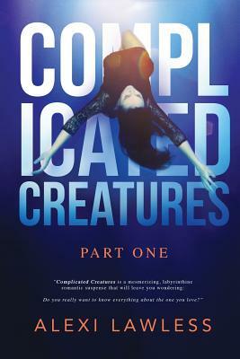 Complicated Creatures: Part One in a Romantic Suspense Series by Alexi Lawless