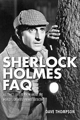 Sherlock Holmes FAQ: All That's Left to Know About the World's Greatest Private Detective by Dave Thompson, Dave Thompson