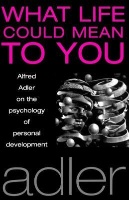 What Life Could Mean to You by Alfred Adler