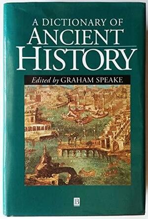 A Dictionary Of Ancient History by Tim J. Cornell, George Cawkwell, Harry Sidebottom, Louis P. Rawlings, Ellen Rice, James Longrigg, Roger Brock, Hugh Elton, Richard J. Brickstock, David Preest, Graham Speake