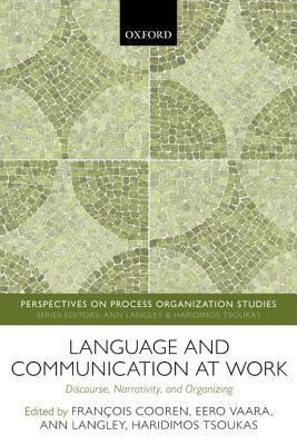 Language and Communication at Work: Discourse, Narrativity, and Organizing by Ann Langley, Francois Cooren, Eero Vaara