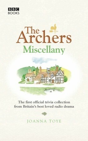 The Archers Miscellany: The First Official Trivia Collection from Britain's Best-Loved Radio Drama by Joanna Toye