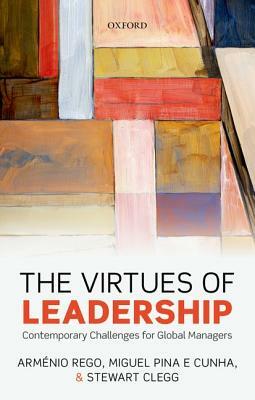 The Virtues of Leadership: Contemporary Challenges for Global Managers by Stewart R. Clegg, Miguel Pina E. Cunha, Armenio Rego