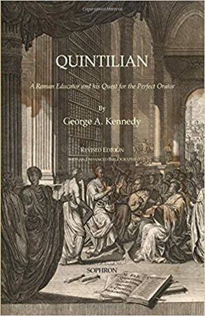 Quintilian: A Roman Educator and His Quest for the Perfect Orator by George Kennedy