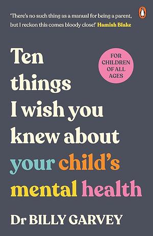 Ten Things I Wish You Knew about Your Child's Mental Health by Dr Billy Garvey