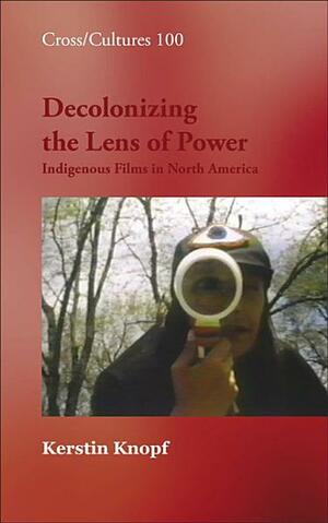 Decolonizing the Lens of Power: Indigenous Films in North America by Kerstin Knopf