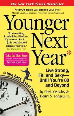 Younger Next Year: Live Strong, Fit, and Sexy--Until You're 80 and Beyond by M.D. Lodge, Chris Crowley, Chris Crowley