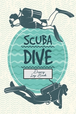 Scuba Dive - Diving Log Book: 110 Pages 6x9 Diving Logbook, Dive Log For Beginners and Experienced Divers by Deep Senses Designs