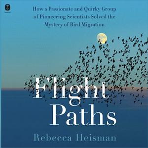 Flight Paths: How the Mystery of Bird Migration Was Solved by Rebecca Heisman