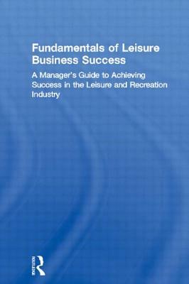 Fundamentals of Leisure Business Success: A Manager's Guide to Achieving Success in the Leisure and Recreation Industry by Jonathan T. Scott, William Winston