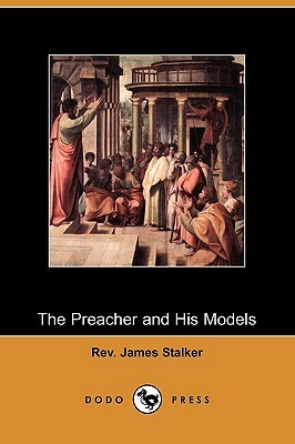 The Preacher and His Models: The Yale Lectures on Preaching, 1891 (Dodo Press) by James Stalker